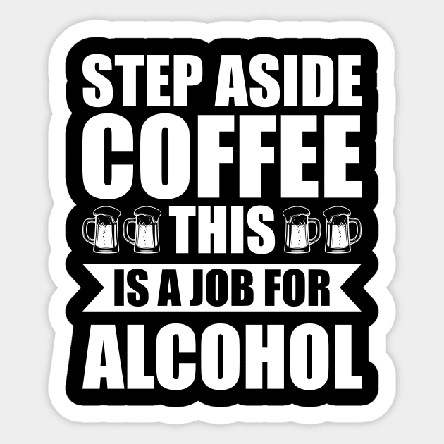 Step aside coffee this is a job for alcohol - Funny Hilarious Meme Satire Simple Black and White Beer Lover Gifts Presents Quotes Sayings Sticker by Arish Van Designs